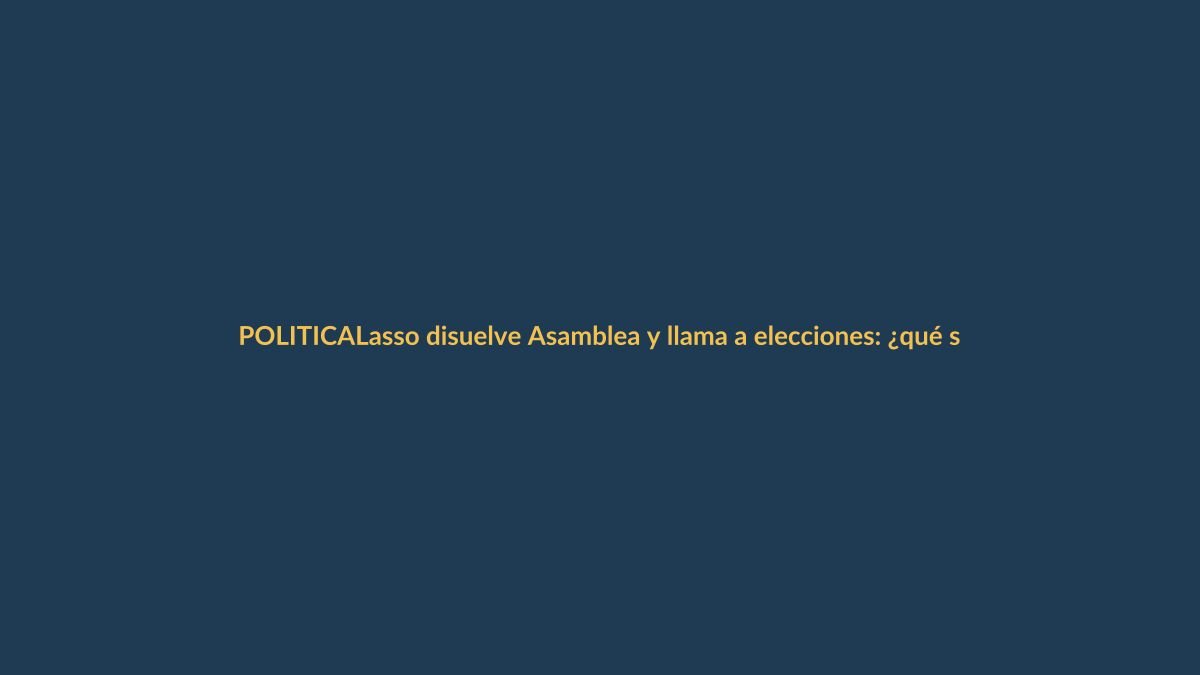 Lasso disuelve Asamblea y llama a elecciones: ¿qué significa para Loja?
