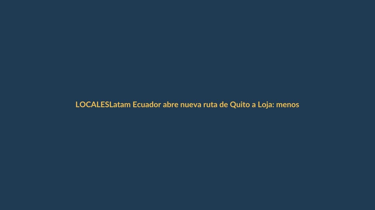 Latam Ecuador abre nueva ruta de Quito a Loja: menos vueltas y más turismo