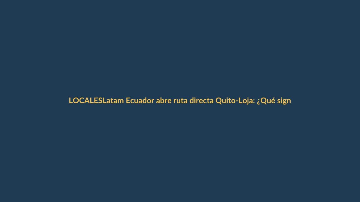Latam Ecuador abre ruta directa Quito-Loja: ¿Qué significa para la región?