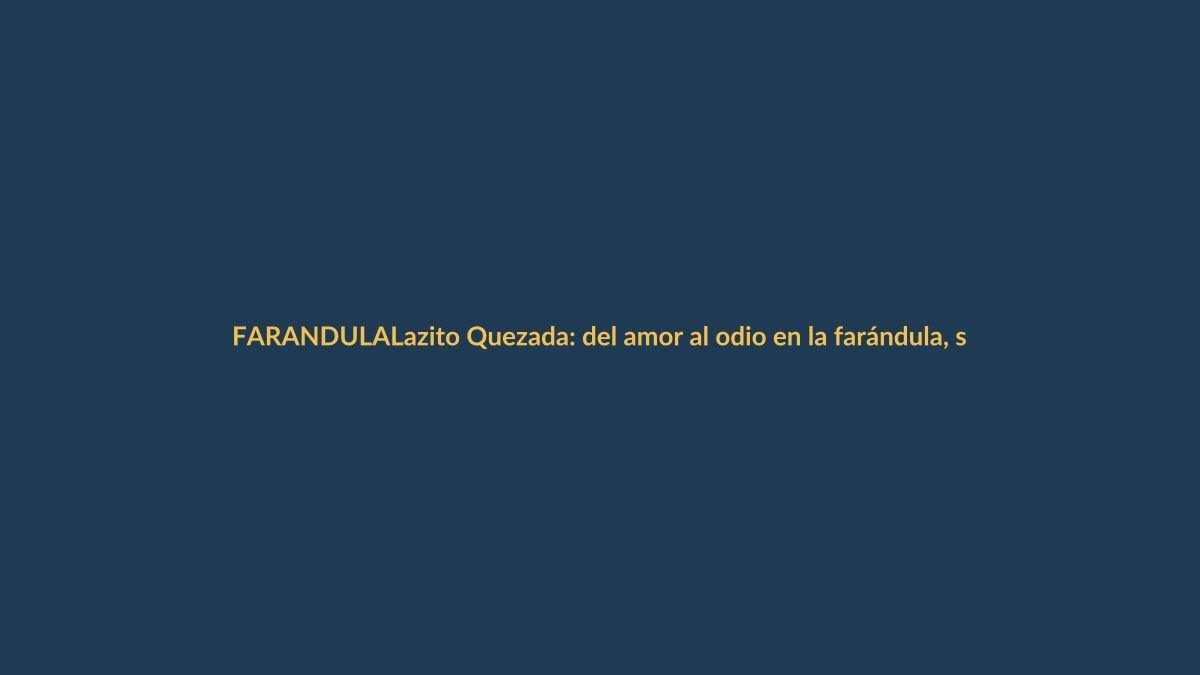 Lazito Quezada: del amor al odio en la farándula, sin censura