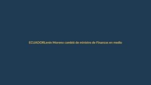Lenín Moreno cambió de ministro de Finanzas en medio de problemas económicos en Ecuador