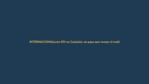 León XIV en Cataluña: un papa que rompe el molde