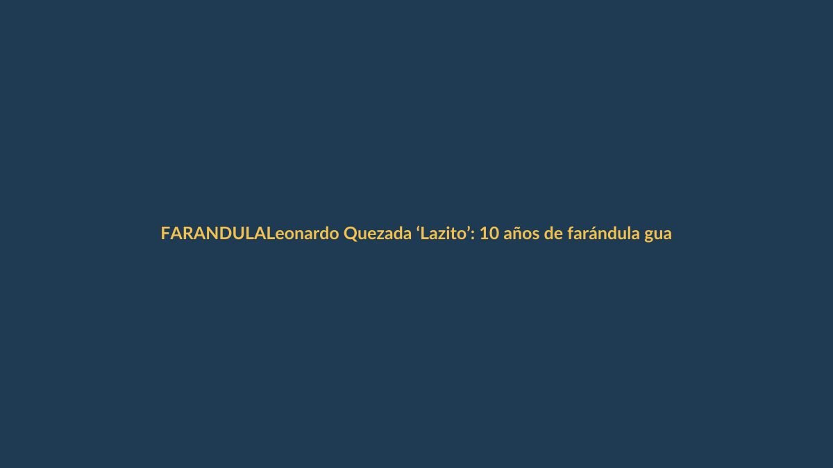 Leonardo Quezada ‘Lazito’: 10 años de farándula guardando secretos que jamás revelará