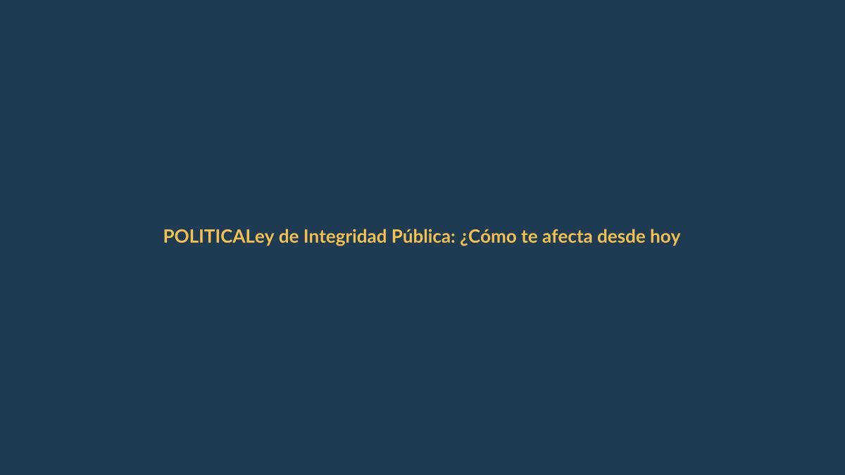 Ley de Integridad Pública: ¿Cómo te afecta desde hoy?