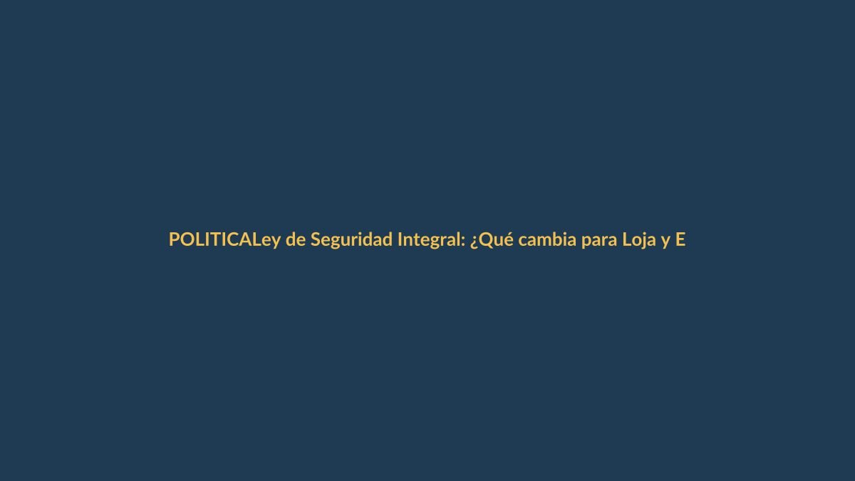 Ley de Seguridad Integral: ¿Qué cambia para Loja y Ecuador?