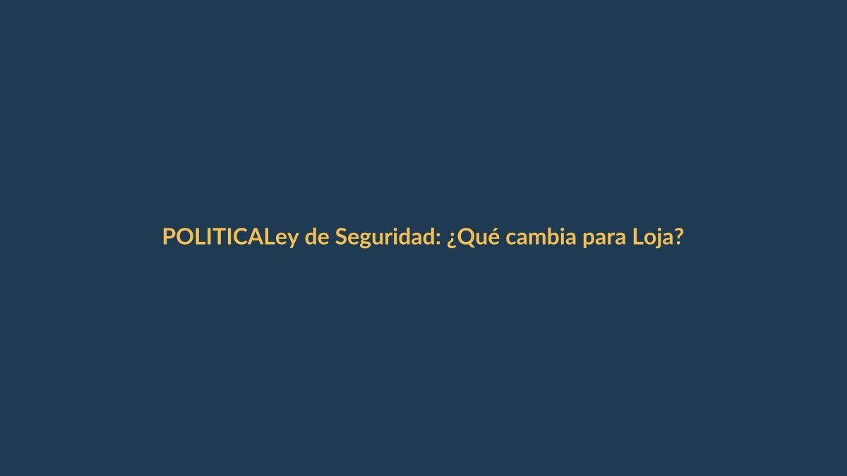 Ley de Seguridad: ¿Qué cambia para Loja?