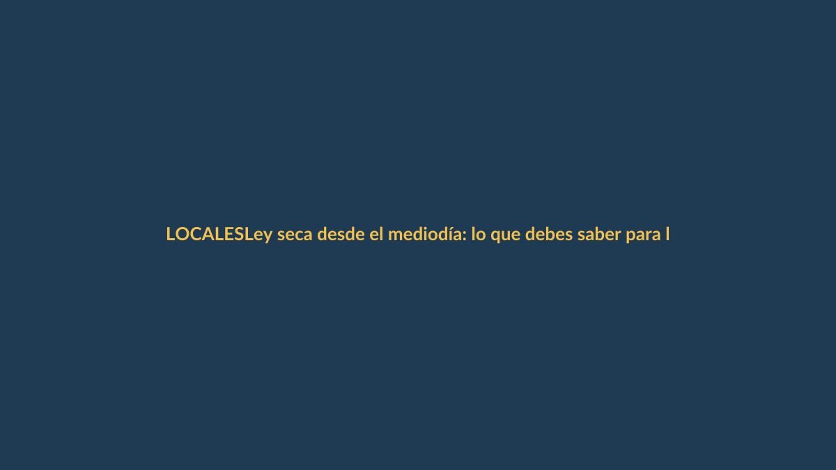 Ley seca desde el mediodía: lo que debes saber para las elecciones