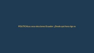Ley seca elecciones Ecuador: ¿Desde qué hora rige este 11 de abril?