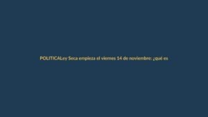 Ley Seca empieza el viernes 14 de noviembre: ¿qué está prohibido?