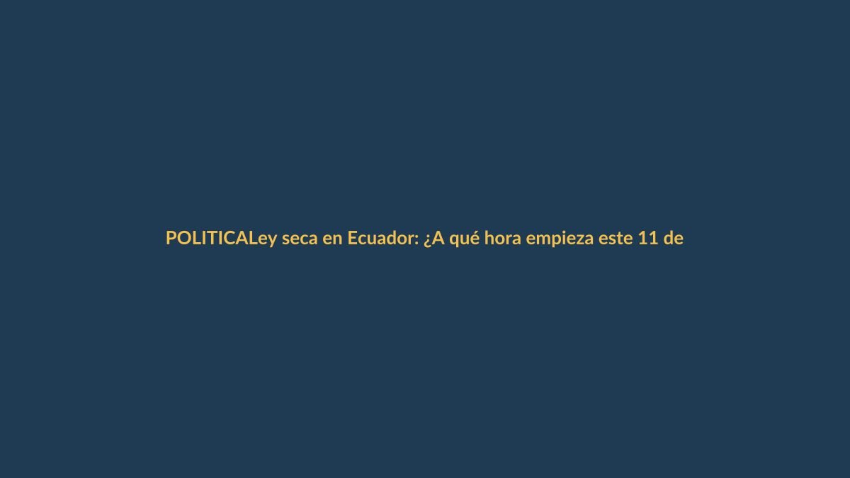 Ley seca en Ecuador: ¿A qué hora empieza este 11 de abril?