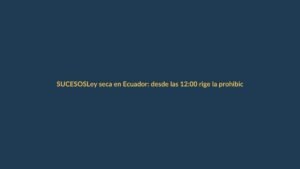 Ley seca en Ecuador: desde las 12:00 rige la prohibición de venta de alcohol