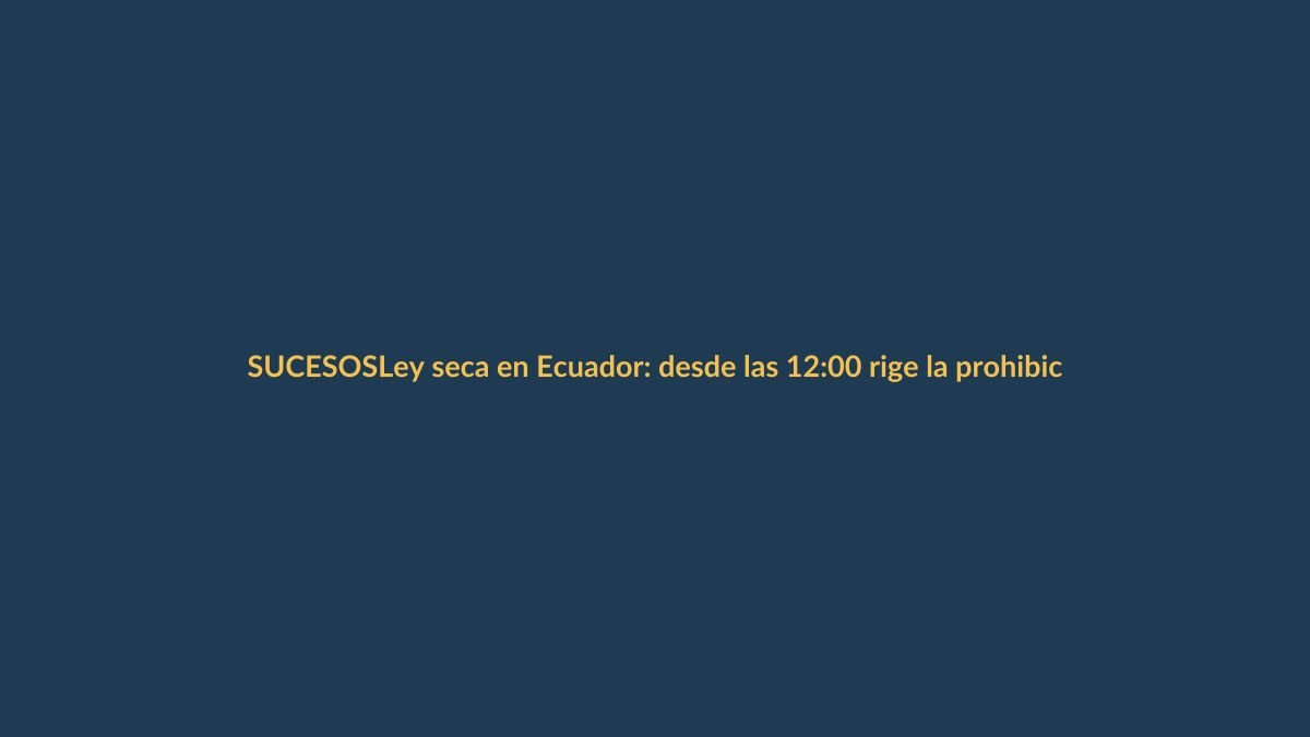 Ley seca en Ecuador: desde las 12:00 rige la prohibición de venta de alcohol