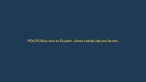 Ley seca en Ecuador: ¿hasta cuándo rige por las elecciones?