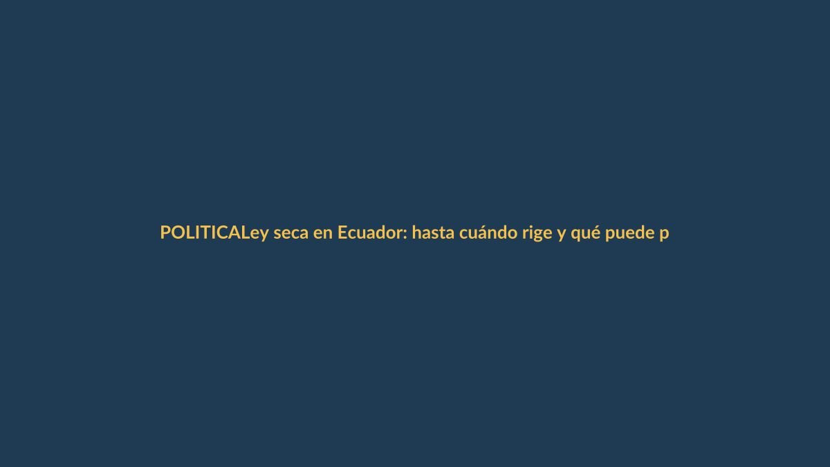 Ley seca en Ecuador: hasta cuándo rige y qué puede pasar si la violas