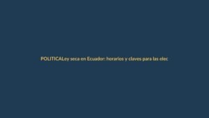 Ley seca en Ecuador: horarios y claves para las elecciones 2025