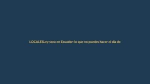 Ley seca en Ecuador: lo que no puedes hacer el día de las elecciones