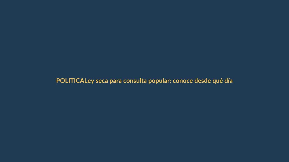Ley seca para consulta popular: conoce desde qué día rige