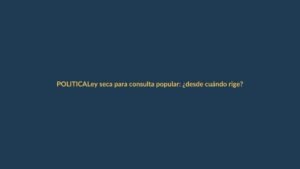 Ley seca para consulta popular: ¿desde cuándo rige?