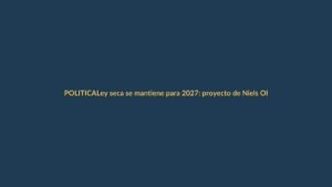 Ley seca se mantiene para 2027: proyecto de Niels Olsen no prosperó
