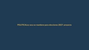 Ley seca se mantiene para elecciones 2027: proyecto de Olsen quedó en el camino