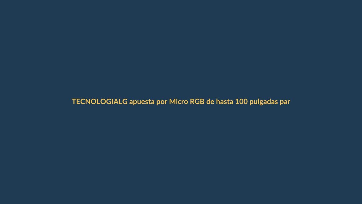 LG apuesta por Micro RGB de hasta 100 pulgadas para competir en gama alta LED