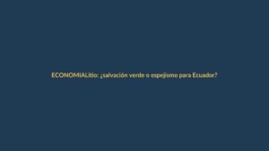Litio: ¿salvación verde o espejismo para Ecuador?