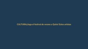 ¡Llega el festival de verano a Quito! Estos artistas encenderán la capital