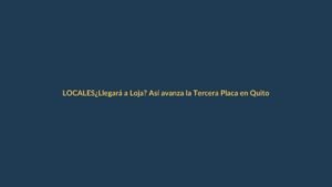 ¿Llegará a Loja? Así avanza la Tercera Placa en Quito