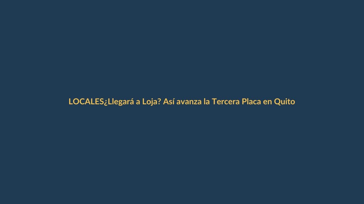 ¿Llegará a Loja? Así avanza la Tercera Placa en Quito