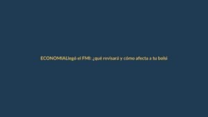 Llegó el FMI: ¿qué revisará y cómo afecta a tu bolsillo?