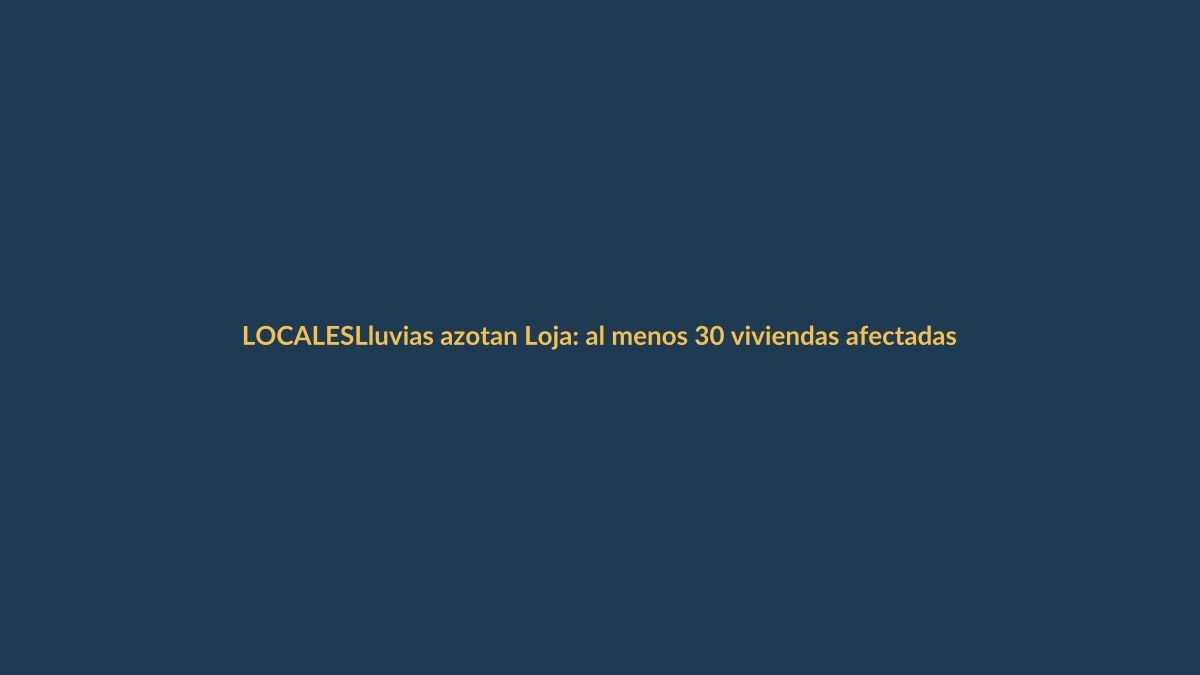 Lluvias azotan Loja: al menos 30 viviendas afectadas y familias damnificadas