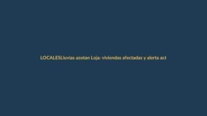 Lluvias azotan Loja: viviendas afectadas y alerta activa