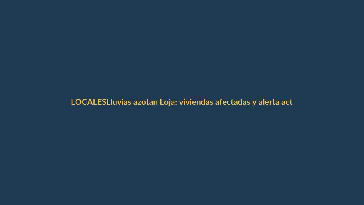 Lluvias azotan Loja: viviendas afectadas y alerta activa