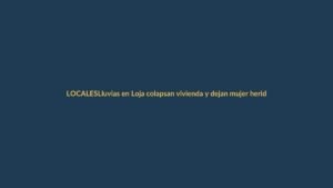 Lluvias en Loja colapsan vivienda y dejan mujer herida