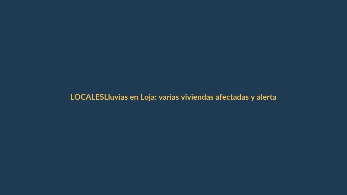 Lluvias en Loja: varias viviendas afectadas y alerta naranja activa