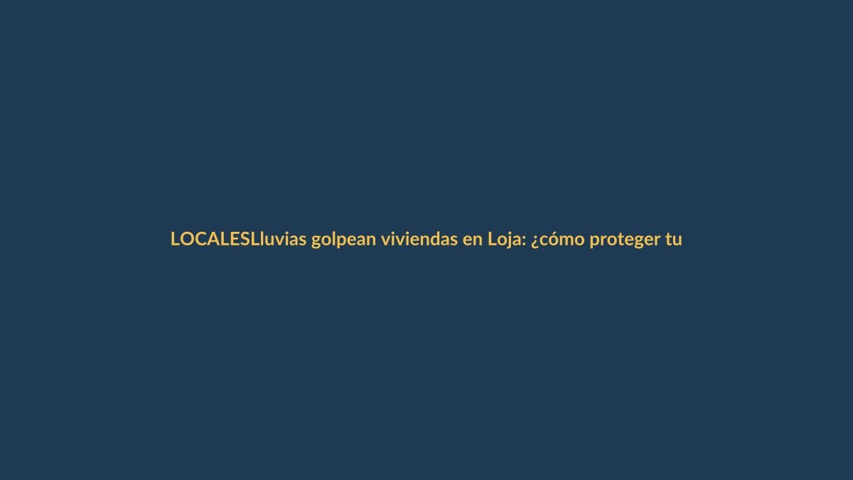 Lluvias golpean viviendas en Loja: ¿cómo proteger tu hogar?