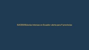 Lluvias intensas en Ecuador: alerta para 9 provincias este 15 de mayo
