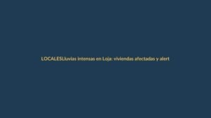 Lluvias intensas en Loja: viviendas afectadas y alerta persistente