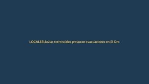 Lluvias torrenciales provocan evacuaciones en El Oro y Loja