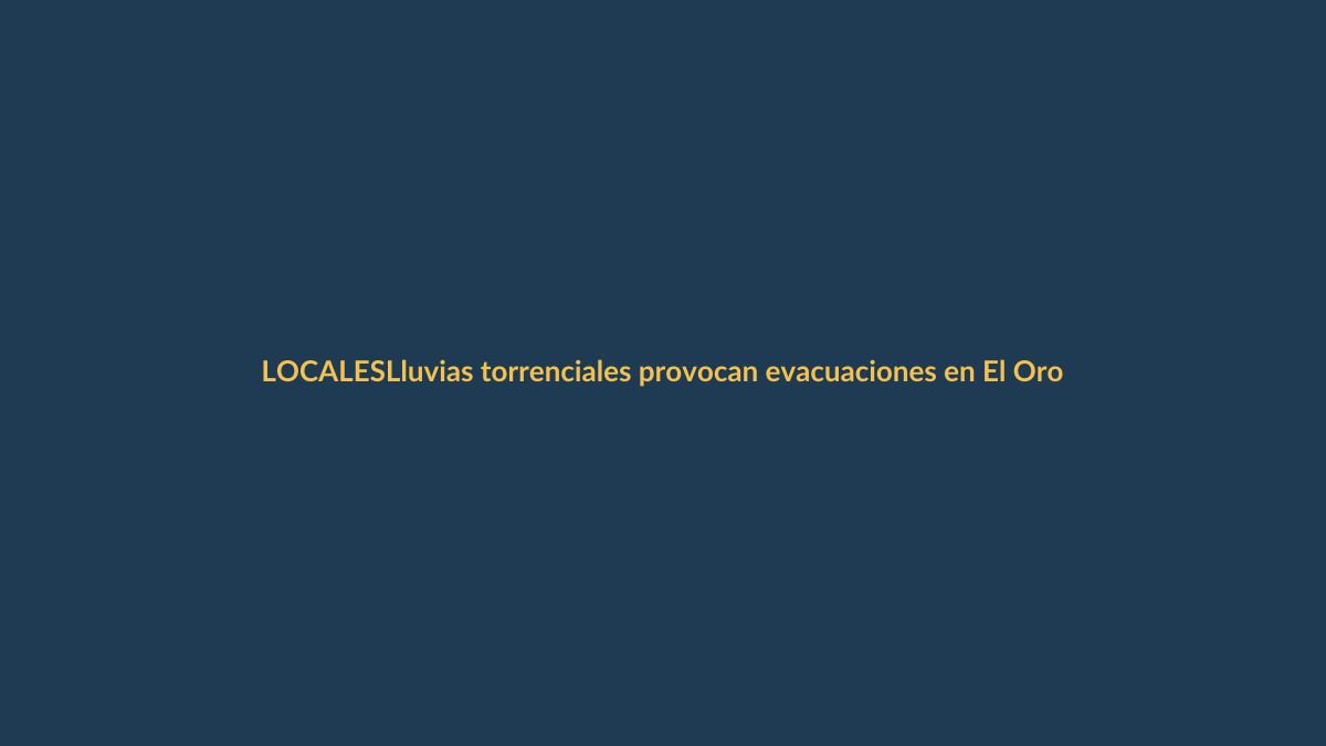 Lluvias torrenciales provocan evacuaciones en El Oro y Loja
