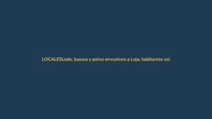 Lodo, basura y polvo envuelven a Loja; habitantes exigen declaratoria de emergencia tras lluvias