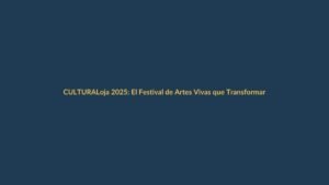 Loja 2025: El Festival de Artes Vivas que Transformará la Ciudad