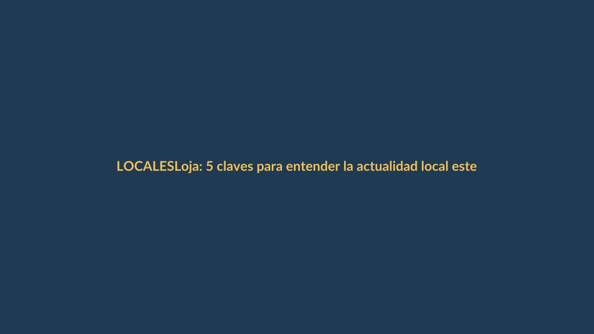 Loja: 5 claves para entender la actualidad local este 10 de noviembre