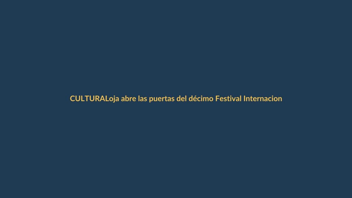Loja abre las puertas del décimo Festival Internacional de Artes Vivas: ¿qué ver y dónde?