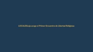 Loja acoge el Primer Encuentro de Libertad Religiosa: diálogo y respeto