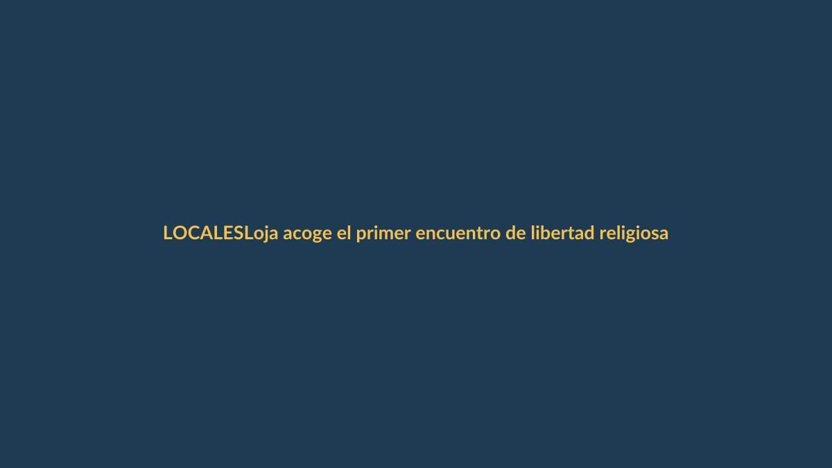 Loja acoge el primer encuentro de libertad religiosa en Ecuador