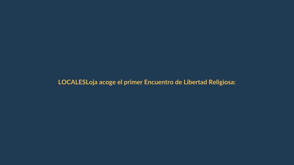 Loja acoge el primer Encuentro de Libertad Religiosa: un diálogo que une a la comunidad