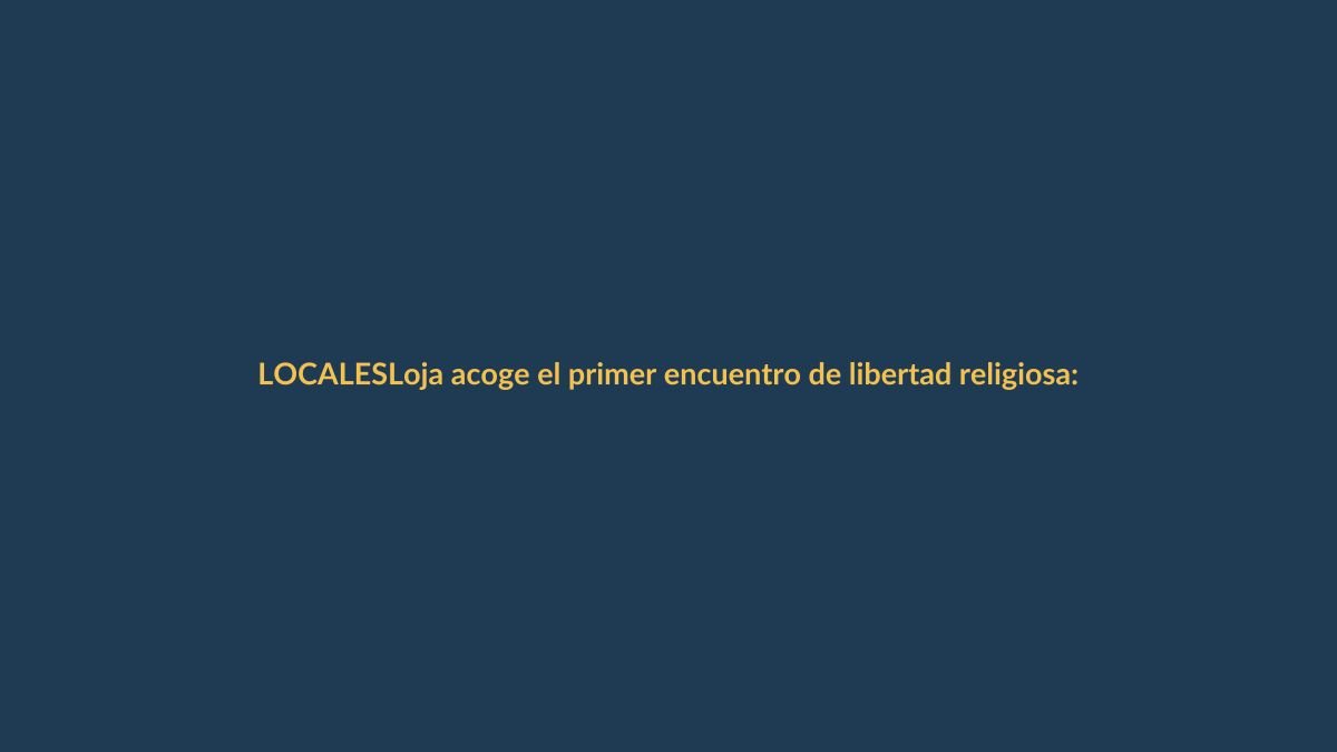 Loja acoge el primer encuentro de libertad religiosa: un hito para el diálogo y la convivencia