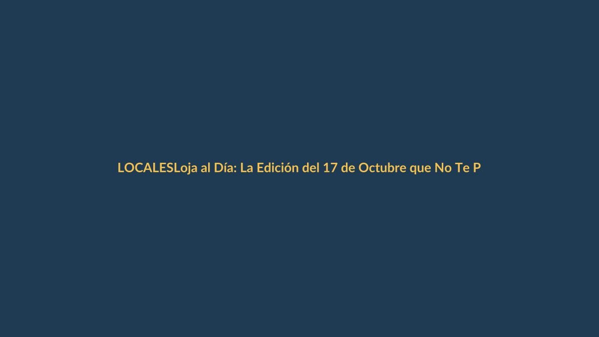 Loja al Día: La Edición del 17 de Octubre que No Te Puedes Perder