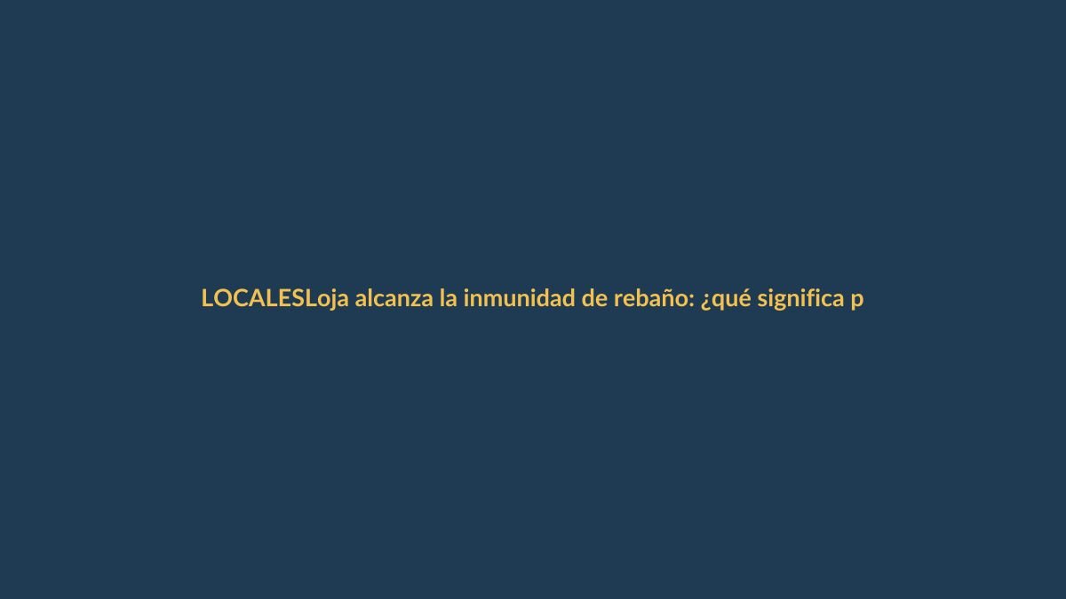 Loja alcanza la inmunidad de rebaño: ¿qué significa para ti?